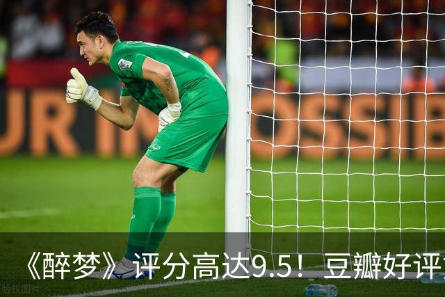 《醉梦》评分高达9.5！豆瓣好评如潮，观众放话：“一集就沦陷”