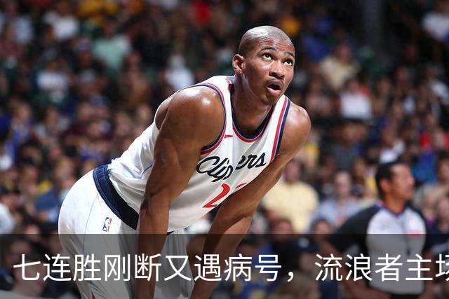 七连胜刚断又遇病号，流浪者主场能止住凯尔特人4分领跑吗？