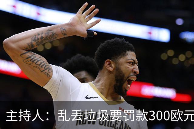 主持人：乱丢垃圾要罚款300欧元！都比C罗退训高！