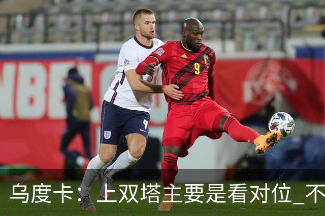 乌度卡：上双塔主要是看对位 不过面对任何对手这套阵容都有底气