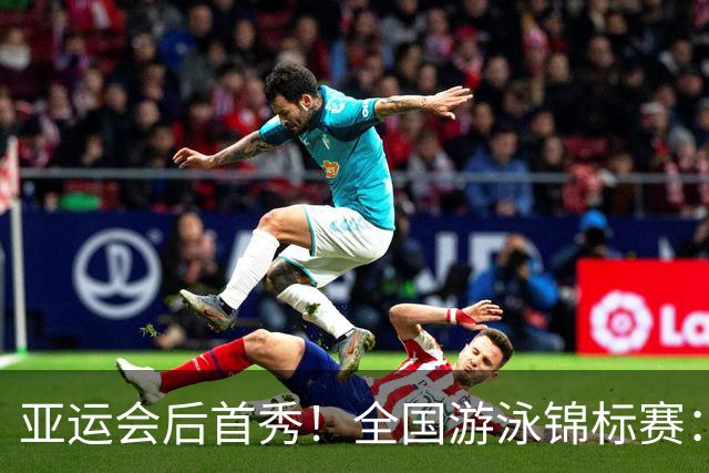 亚运会后首秀！全国游泳锦标赛：于子迪卡位第8晋级200混决赛