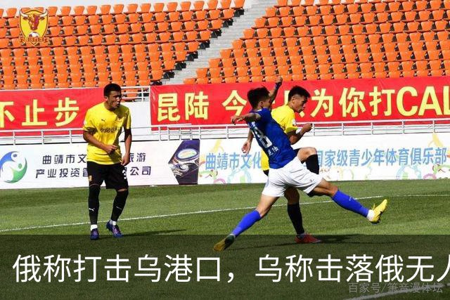 俄称打击乌港口，乌称击落俄无人机