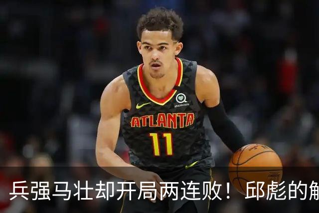 兵强马壮却开局两连败！邱彪的解释耐人寻味，是时候召唤巩晓彬了