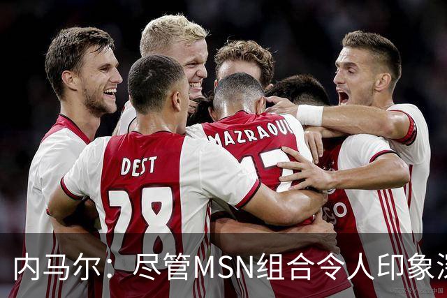 内马尔：尽管MSN组合令人印象深刻，但效力巴黎才是我生涯巅峰期
