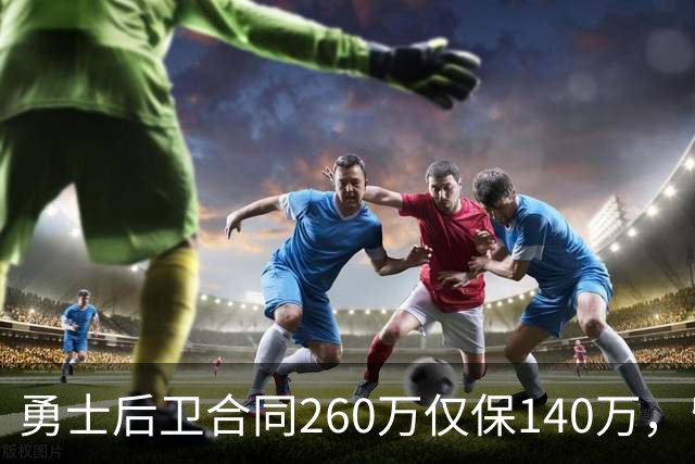 勇士后卫合同260万仅保140万，留队靠季前赛