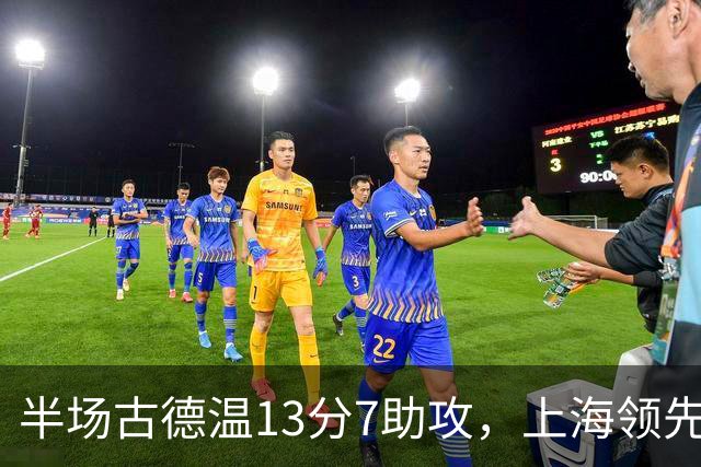 半场古德温13分7助攻，上海领先福建7分