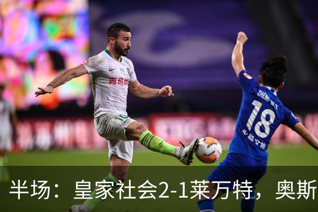 半场：皇家社会2-1莱万特，奥斯卡松、图连特斯破门，纳乔-佩雷斯处子球