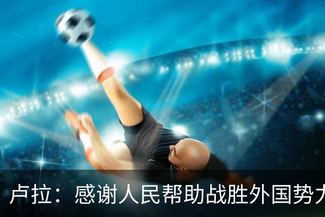 卢拉：感谢人民帮助战胜外国势力干涉