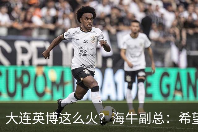 大连英博这么火？海牛副总：希望像大连一样，争相入股，却入不了