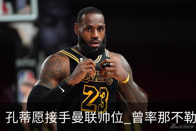 孔蒂愿接手曼联帅位 曾率那不勒斯夺意甲冠军