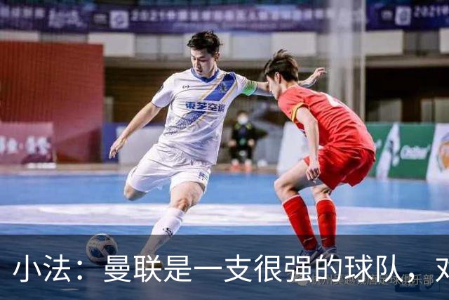 小法：曼联是一支很强的球队，对阵他们是梦想成真，认真准备