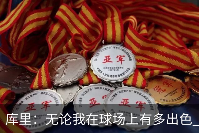 库里：无论我在球场上有多出色 我依然只是幸运的普通人