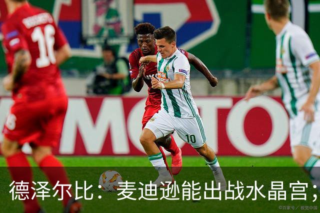 德泽尔比：麦迪逊能出战水晶宫；我们要连续赢球，一两场不够