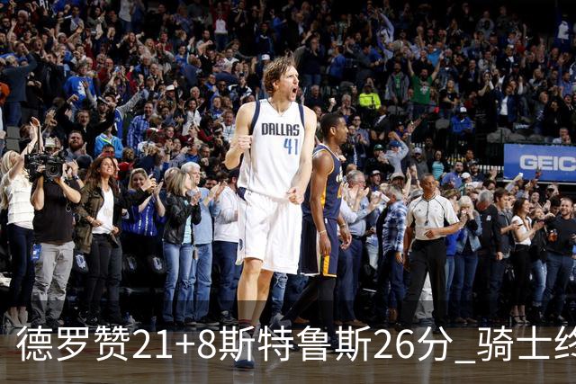 德罗赞21+8斯特鲁斯26分 骑士终结公牛三连胜