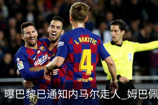 曝巴黎已通知内马尔走人 姆巴佩看不惯他的散漫
