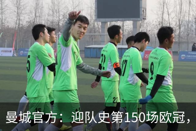曼城官方：迎队史第150场欧冠，与皇马交手17次最多