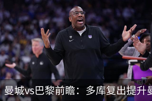 曼城vs巴黎前瞻：多库复出提升曼城进攻火力，蓝月无惧卫冕冠军