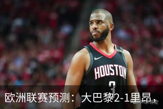 欧洲联赛预测：大巴黎2-1里昂，塞维利亚1-1,本菲卡2-1,加拉塔2-1