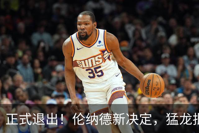 正式退出！伦纳德新决定，猛龙批准