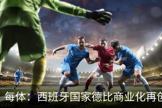 每体：西班牙国家德比商业化再创新高