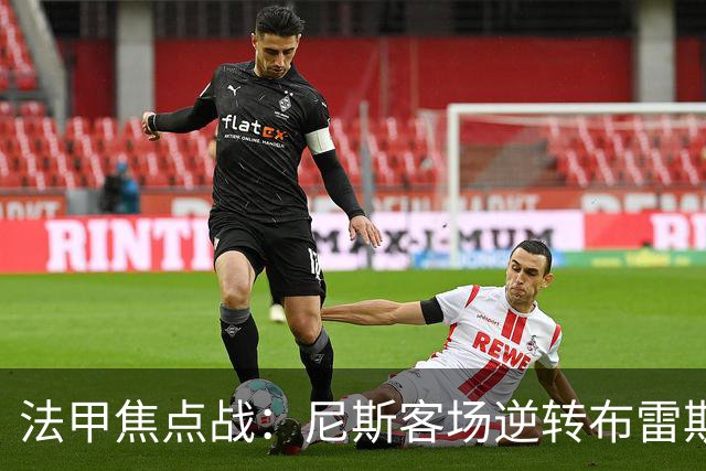 法甲焦点战：尼斯客场逆转布雷斯特，肯尼点球失手定胜负
