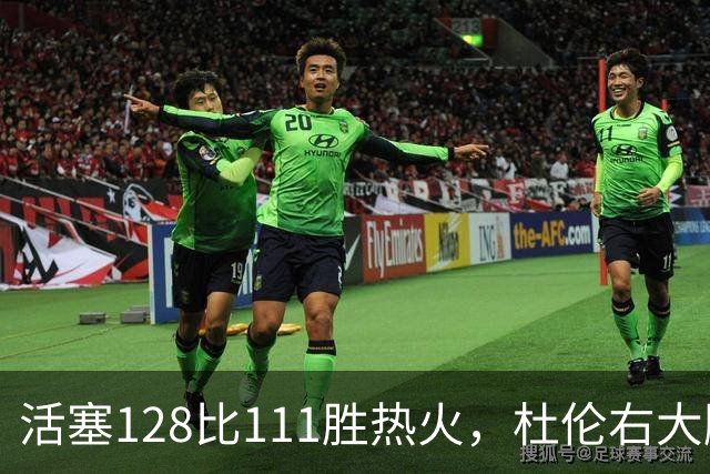 活塞128比111胜热火，杜伦右大腿受伤离场