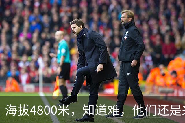 海拔4800米，知道难，他们还是来了