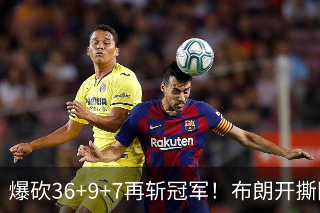爆砍36+9+7再斩冠军！布朗开撕图图！彻底决裂！