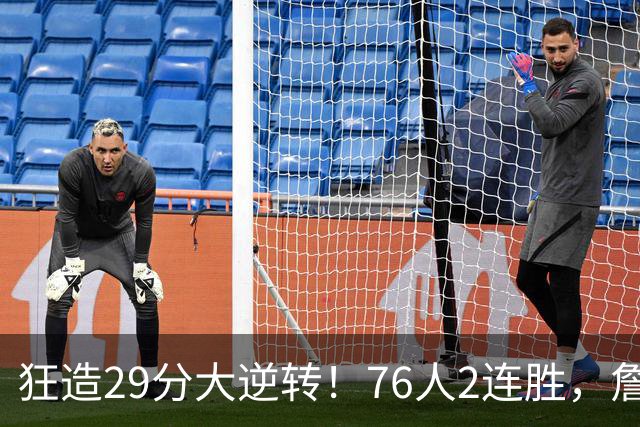 狂造29分大逆转！76人2连胜，詹姆斯创NBA第1神迹，哈登马克西冲突