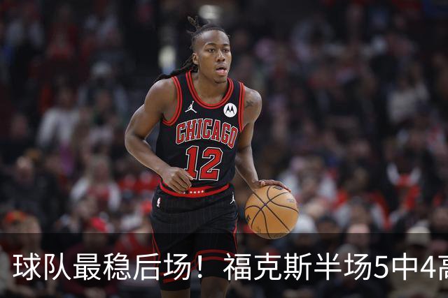 球队最稳后场！福克斯半场5中4高效拿下10分3助2断