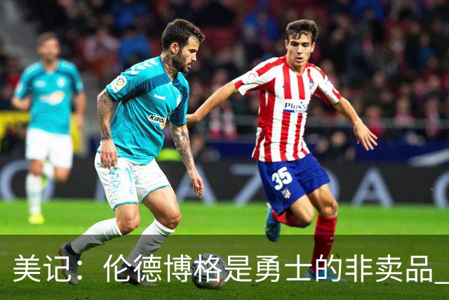 美记：伦德博格是勇士的非卖品 波杰&巴特勒&穆迪也很受重视