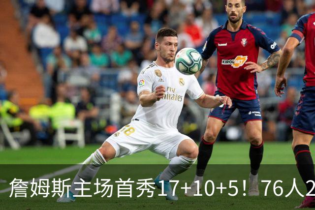詹姆斯主场首秀17+10+5！76人29分逆转骑士 马克西米切尔均轰32分