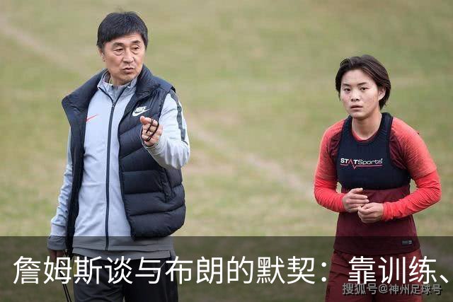 詹姆斯谈与布朗的默契：靠训练、看录像和沟通 两人都有冠军经验