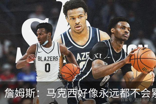 詹姆斯：马克西好像永远都不会累 他是全联盟速度最快的球员之一