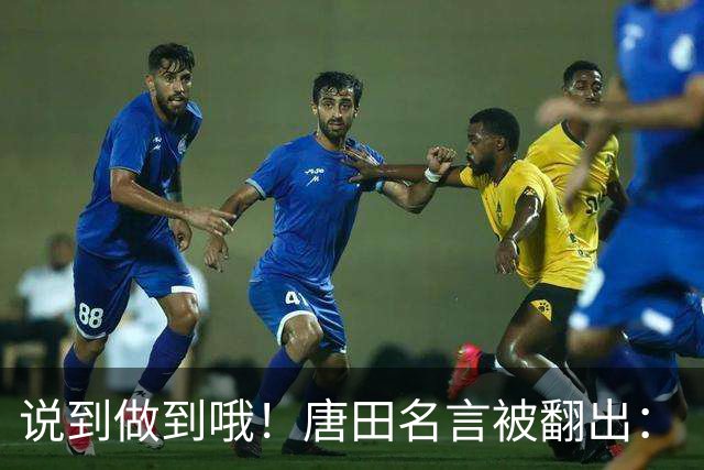 说到做到哦！唐田名言被翻出：“末轮我们会想办法赢冠军！”