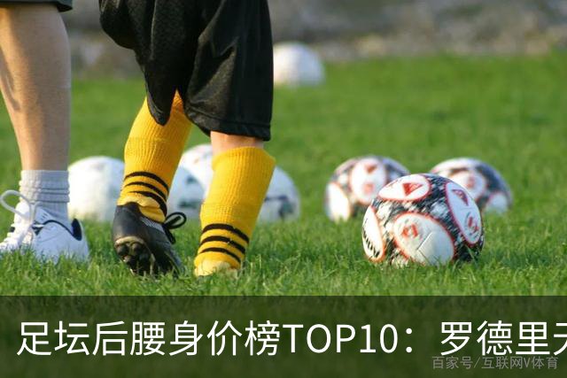 足坛后腰身价榜TOP10：罗德里无缘前十，英超7人上榜