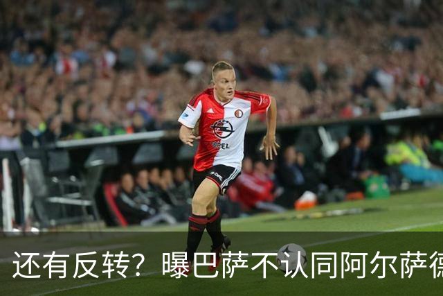 还有反转？曝巴萨不认同阿尔萨德官宣 不想付500万