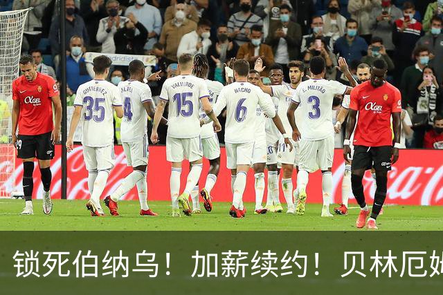 锁死伯纳乌！加薪续约！贝林厄姆与皇马达协议，新合同延长至 2031年