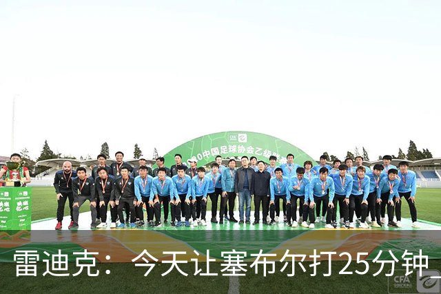 雷迪克：今天让塞布尔打25分钟 整个赛季都会对他的体能进行管理