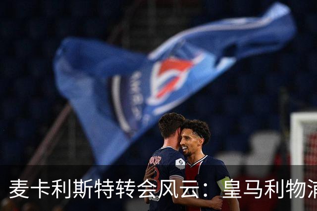 麦卡利斯特转会风云：皇马利物浦暗战，忠诚是伪命题