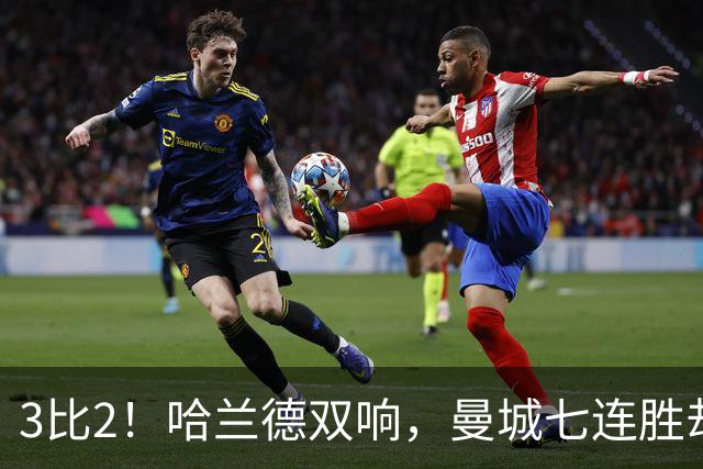3比2！哈兰德双响，曼城七连胜却差点被点球拖住