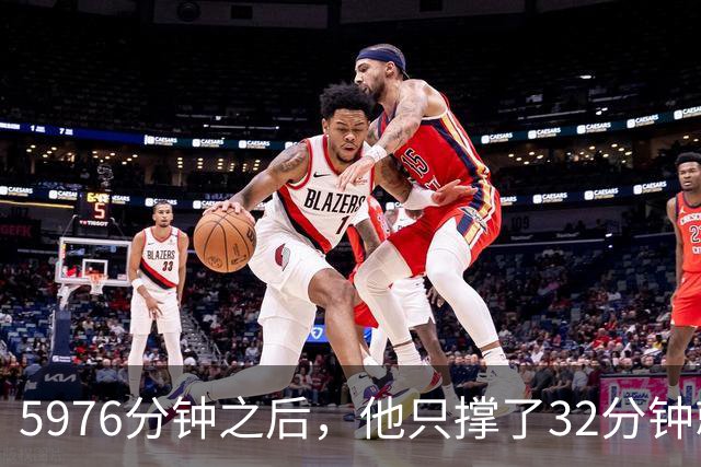 5976分钟之后，他只撑了32分钟就被换下