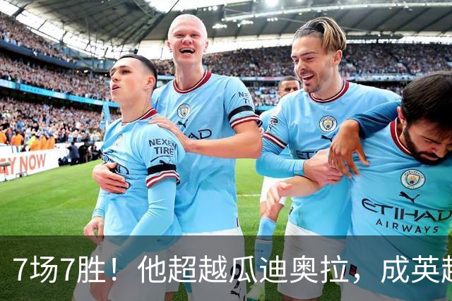 7场7胜！他超越瓜迪奥拉，成英超历史第一人