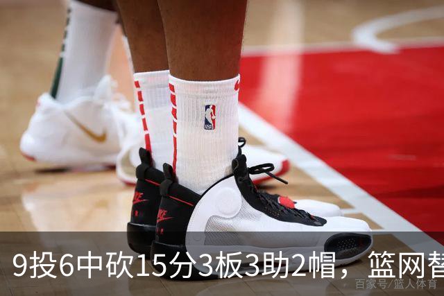 9投6中砍15分3板3助2帽，篮网替补22分钟打满火力
