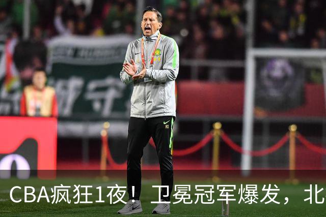 CBA疯狂1夜！卫冕冠军爆发，北控遭首败，深圳迎首胜，积分榜更新