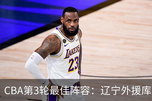 CBA第3轮最佳阵容：辽宁外援库珀40+17领衔 王岚嵚邹阳入选