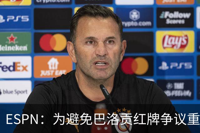 ESPN：为避免巴洛贡红牌争议重演，国际足联拟修改相关规则