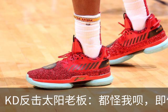 KD反击太阳老板：都怪我呗，即便我36岁仍状态顶级