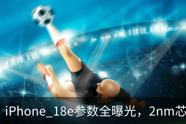 iPhone 18e参数全曝光，2nm芯片+LCD屏幕，苹果这次打的什么算盘